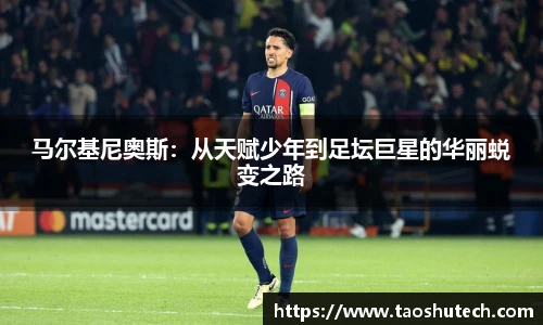 马尔基尼奥斯：从天赋少年到足坛巨星的华丽蜕变之路