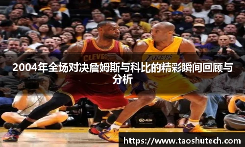 2004年全场对决詹姆斯与科比的精彩瞬间回顾与分析