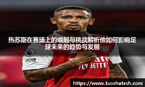 热苏斯在赛场上的崛起与挑战解析他如何影响足球未来的趋势与发展
