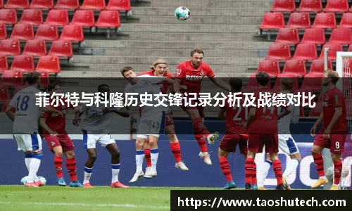 菲尔特与科隆历史交锋记录分析及战绩对比