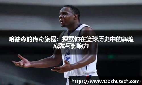 哈德森的传奇旅程：探索他在篮球历史中的辉煌成就与影响力