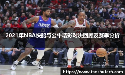 2021年NBA快船与公牛精彩对决回顾及赛季分析