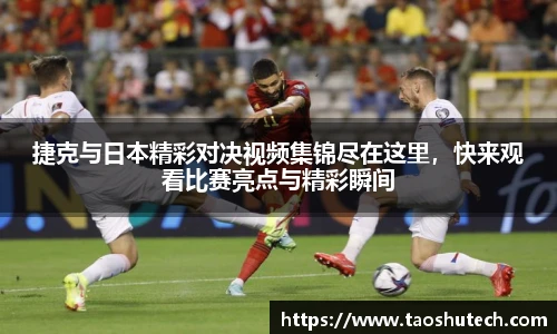 捷克与日本精彩对决视频集锦尽在这里，快来观看比赛亮点与精彩瞬间