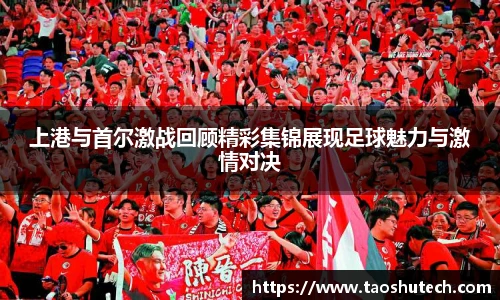 上港与首尔激战回顾精彩集锦展现足球魅力与激情对决