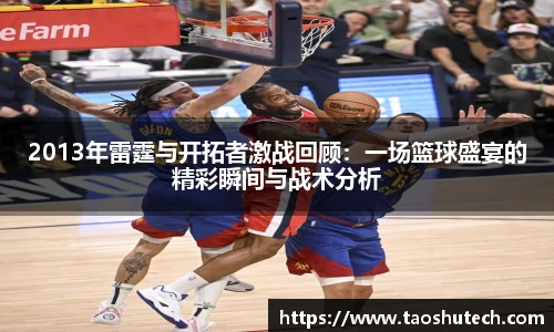 2013年雷霆与开拓者激战回顾：一场篮球盛宴的精彩瞬间与战术分析