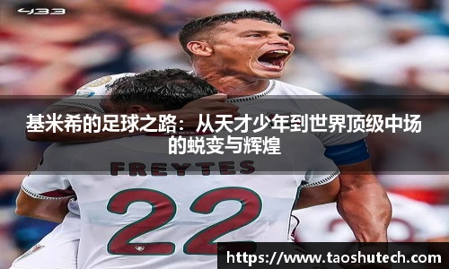 基米希的足球之路：从天才少年到世界顶级中场的蜕变与辉煌