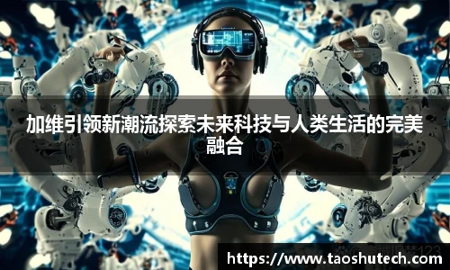 加维引领新潮流探索未来科技与人类生活的完美融合